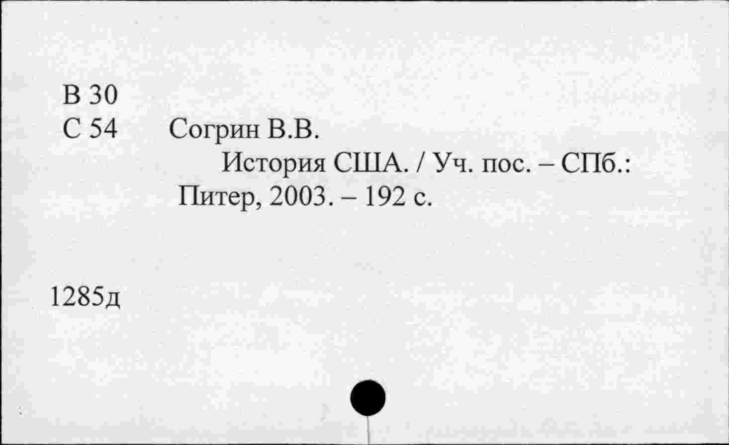 ﻿В 30
С 54 Согрин В.В.
История США. / Уч. пос. - СПб.: Питер, 2003. - 192 с.
1285д